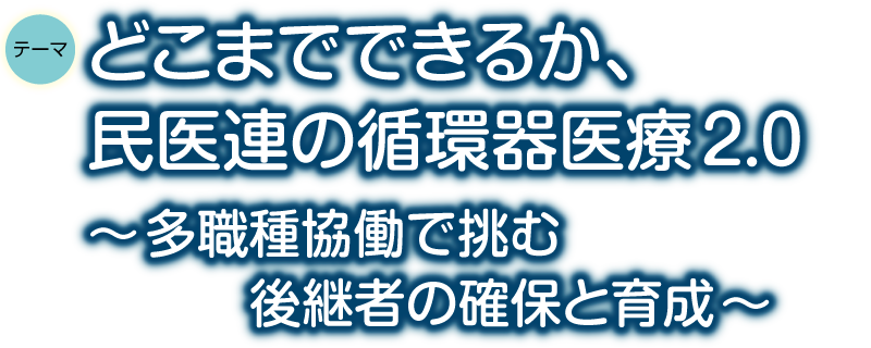 どこまでできるか、
民医連の循環器医療2.0 ～多職種協働で挑む後継者の確保と育成～